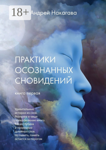 Книга Андрей Накагава Практики осознанных сновидений. Книга первая. Удивительные истории из снов. Реальнее и чище прикосновение иного. Какая глубина и понимание духовных слов. Но память, память остается за порогом