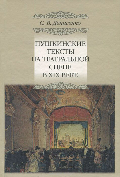 Книга Сергей Денисенко, Сергей Викторович Денисенко Пушкинские тексты на театральной сцене в XIX веке