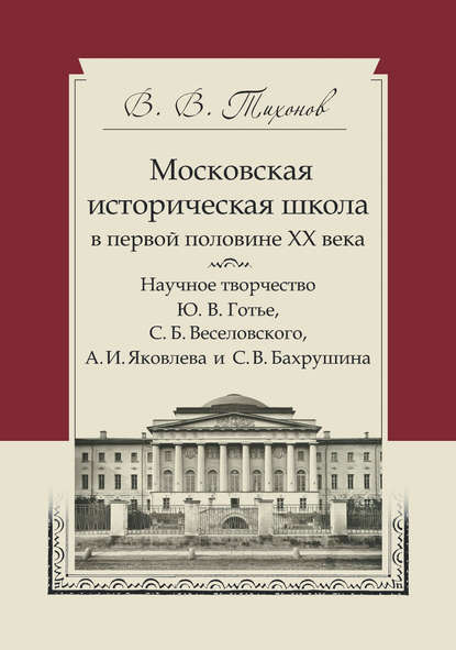 Книга Виталий Тихонов, Виталий Витальевич Тихонов Московская историческая школа в первой половине XX века. Научное творчество Ю. В. Готье, С. Б. Веселовского, А. И. Яковлева и С. В. Бахрушина