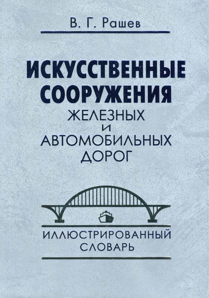 Книга В. Г. Рашев, Вячеслав Григорьевич Рашев Искусственные сооружения железных и автомобильных дорог. Иллюстрированный словарь
