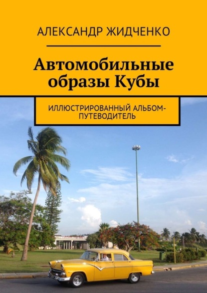 Книга Александр Жидченко Автомобильные образы Кубы. Иллюстрированный альбом-путеводитель