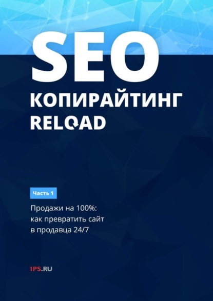 Книга 1PS.RU,  1PS.RU SEO-копирайтинг. RELOAD. Часть 1. Продажи на 100%: как превратить сайт в продавца 24/7