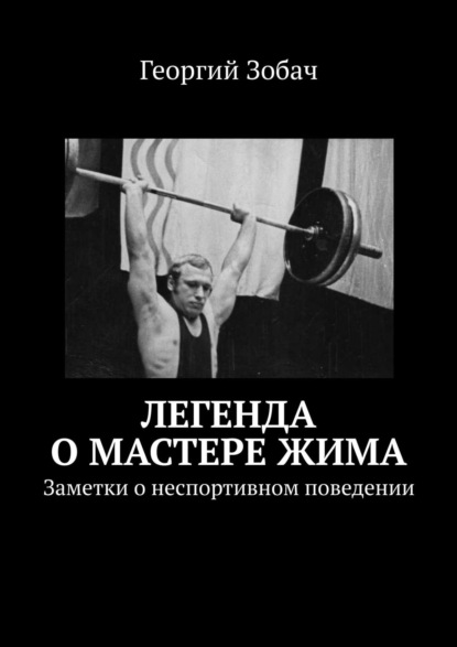 Книга Георгий Зобач Легенда о мастере жима. Заметки о неспортивном поведении