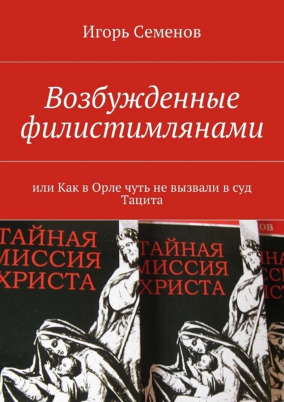 Книга Игорь Семенов Возбужденные филистимлянами, или Как в Орле чуть не вызвали в суд Тацита