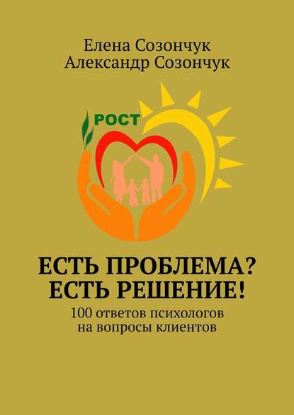 Книга Елена Созончук, Александр Созончук Есть проблема? Есть решение! 100 ответов психологов на вопросы клиентов