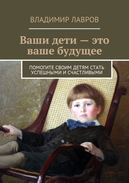 Книга Владимир Сергеевич Лавров Ваши дети – это ваше будущее. Помогите своим детям стать успешными и счастливыми