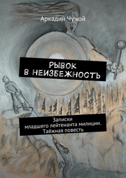 Книга Аркадий Чужой Рывок в неизбежность. Записки младшего лейтенанта милиции. Таёжная повесть