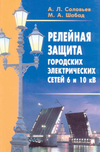 Книга А. Л. Соловьев, Александр Леонидович Соловьев, Михаил Абрамович Шабад Релейная защита городских электрических сетей 6 и 10 кВ