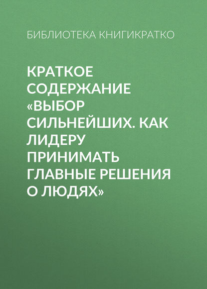 Книга Библиотека КнигиКратко Краткое содержание «Выбор сильнейших. Как лидеру принимать главные решения о людях»