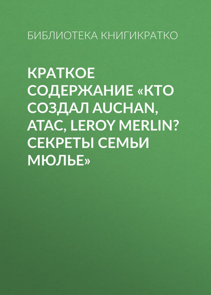Книга Библиотека КнигиКратко Краткое содержание «Кто создал Auchan, Atac, Leroy Merlin? Секреты семьи Мюлье»