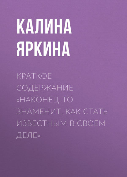 Книга Калина Яркина Краткое содержание «Наконец-то знаменит. Как стать известным в своем деле»