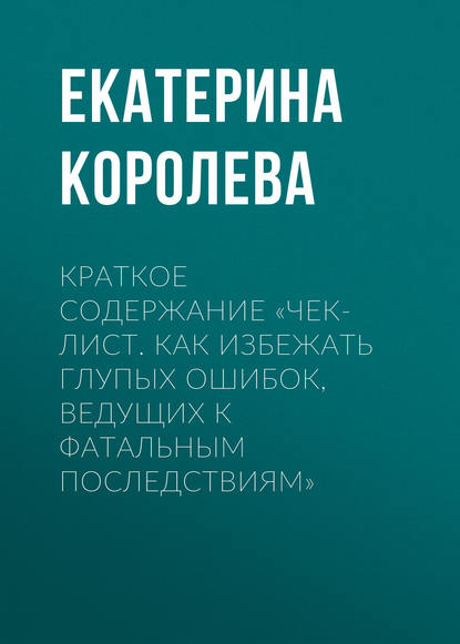 Книга Екатерина Королева Краткое содержание «Чек-лист. Как избежать глупых ошибок, ведущих к фатальным последствиям»