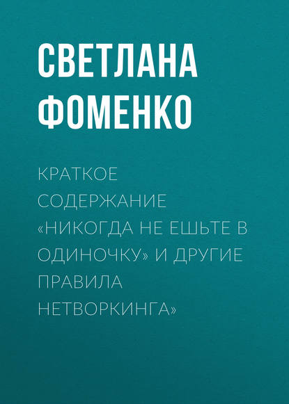 Книга Светлана Фоменко Краткое содержание «Никогда не ешьте в одиночку» и другие правила нетворкинга»