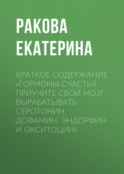 Книга Екатерина Ракова Краткое содержание «Гормоны счастья. Приучите свой мозг вырабатывать серотонин, дофамин, эндорфин и окситоцин»