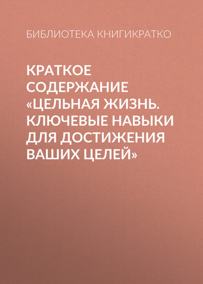 Книга Библиотека КнигиКратко Краткое содержание «Цельная жизнь. Ключевые навыки для достижения ваших целей»