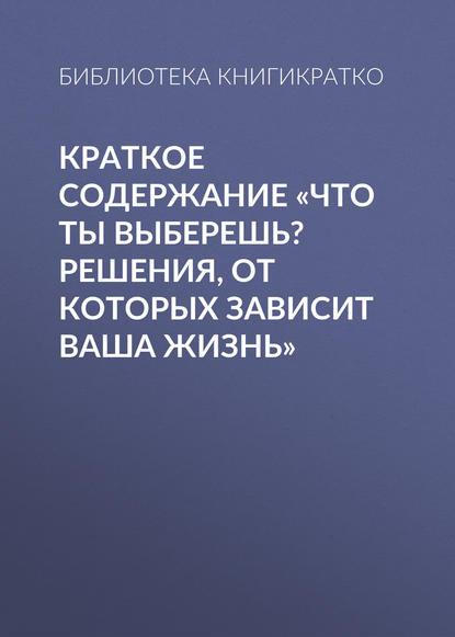 Книга Библиотека КнигиКратко Краткое содержание «Что ты выберешь? Решения, от которых зависит ваша жизнь»