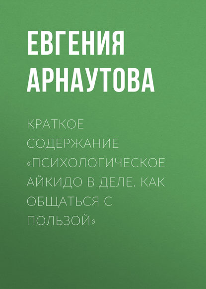 Книга Евгения Арнаутова Краткое содержание «Психологическое айкидо в деле. Как общаться с пользой»