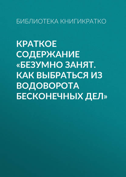 Книга Библиотека КнигиКратко Краткое содержание «Безумно занят. Как выбраться из водоворота бесконечных дел»