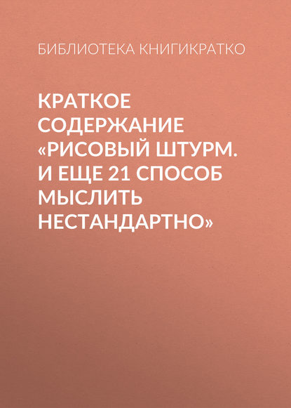 Книга Библиотека КнигиКратко Краткое содержание «Рисовый штурм. И еще 21 способ мыслить нестандартно»