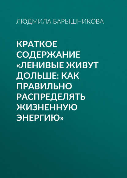 Книга Людмила Барышникова Краткое содержание «Ленивые живут дольше: Как правильно распределять жизненную энергию»