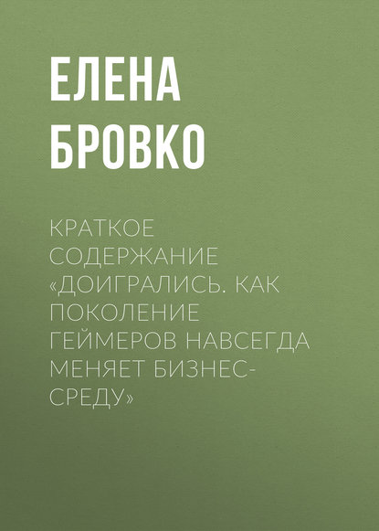 Книга Елена Бровко Краткое содержание «Доигрались. Как поколение геймеров навсегда меняет бизнес-среду»