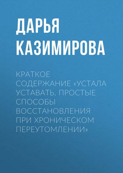Книга Дарья Казимирова Краткое содержание «Устала уставать. Простые способы восстановления при хроническом переутомлении»