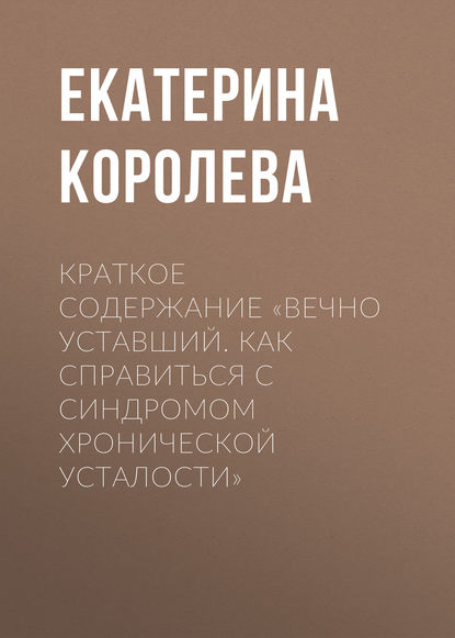 Книга Екатерина Королева Краткое содержание «Вечно уставший. Как справиться с синдромом хронической усталости»