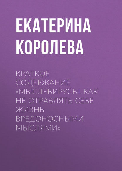 Книга Екатерина Королева Краткое содержание «Мыслевирусы. Как не отравлять себе жизнь вредоносными мыслями»