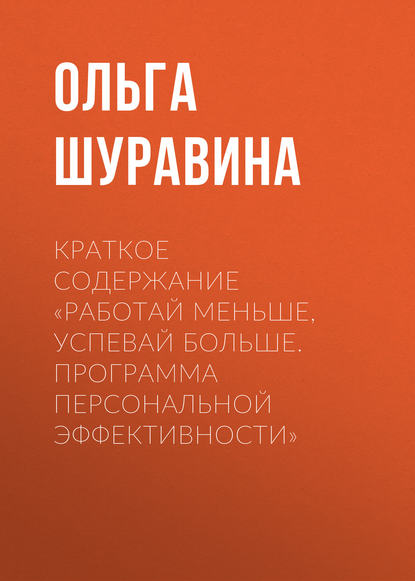 Книга Ольга Шуравина, Ольга Николаевна Шуравина Краткое содержание «Работай меньше, успевай больше. Программа персональной эффективности»