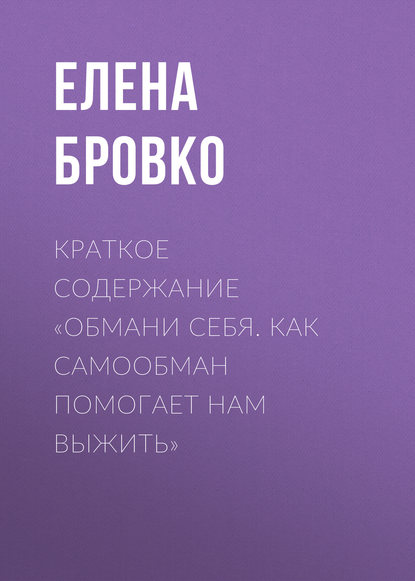 Книга Елена Бровко Краткое содержание «Обмани себя. Как самообман помогает нам выжить»
