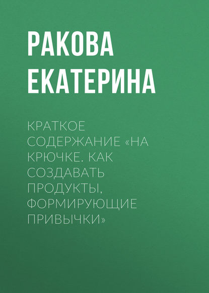 Книга Екатерина Ракова Краткое содержание «На крючке. Как создавать продукты, формирующие привычки»