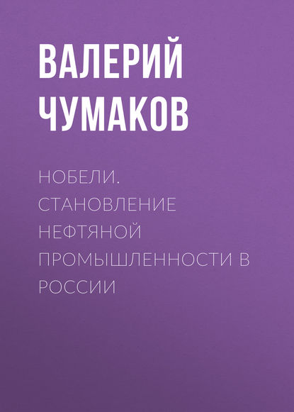 Книга Валерий Юрьевич Чумаков Нобели. Становление нефтяной промышленности в России