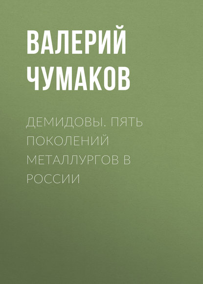 Книга Валерий Юрьевич Чумаков Демидовы. Пять поколений металлургов в России