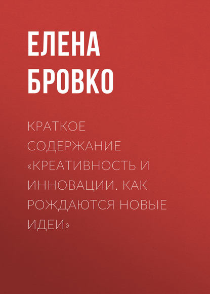 Книга Елена Бровко Краткое содержание «Креативность и инновации. Как рождаются новые идеи»