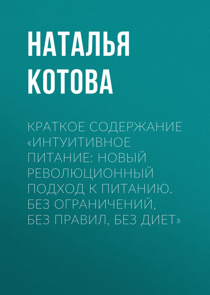 Книга Наталья Котова Краткое содержание «Интуитивное питание: новый революционный подход к питанию. Без ограничений, без правил, без диет»