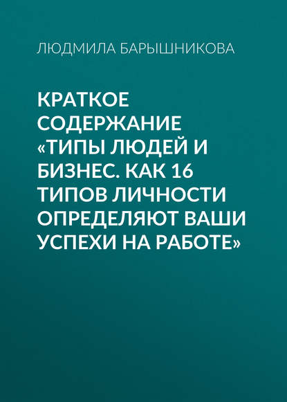 Книга Людмила Барышникова Краткое содержание «Типы людей и бизнес. Как 16 типов личности определяют ваши успехи на работе»