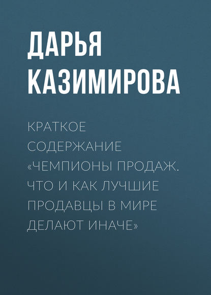 Книга Дарья Казимирова Краткое содержание «Чемпионы продаж. Что и как лучшие продавцы в мире делают иначе»