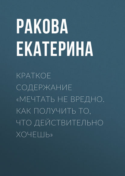 Книга Екатерина Ракова Краткое содержание «Мечтать не вредно. Как получить то, что действительно хочешь»