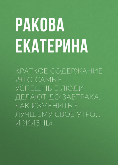 Книга Екатерина Ракова Краткое содержание «Что самые успешные люди делают до завтрака. Как изменить к лучшему свое утро… и жизнь»