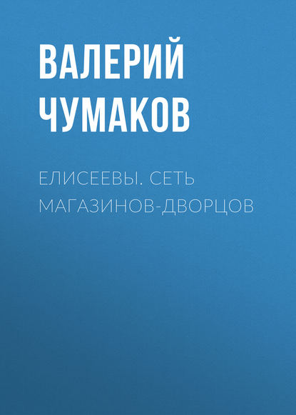 Книга Валерий Юрьевич Чумаков Елисеевы. Сеть магазинов-дворцов