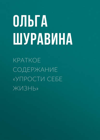 Книга Ольга Шуравина, Ольга Николаевна Шуравина Краткое содержание «Упрости себе жизнь»