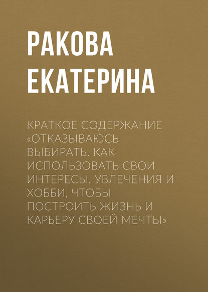 Книга Екатерина Ракова Краткое содержание «Отказываюсь выбирать. Как использовать свои интересы, увлечения и хобби, чтобы построить жизнь и карьеру своей мечты»