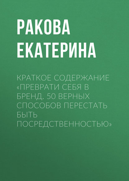 Книга Екатерина Ракова Краткое содержание «Преврати себя в бренд. 50 верных способов перестать быть посредственностью»