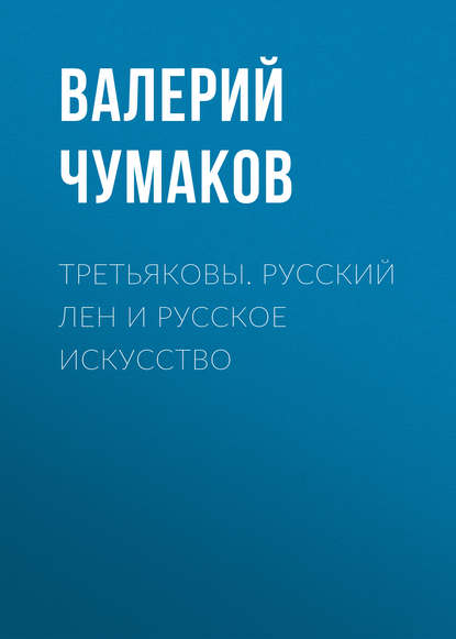 Книга Валерий Юрьевич Чумаков Третьяковы. Русский лен и русское искусство