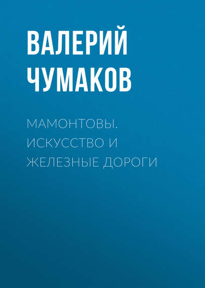Книга Валерий Юрьевич Чумаков Мамонтовы. Искусство и железные дороги