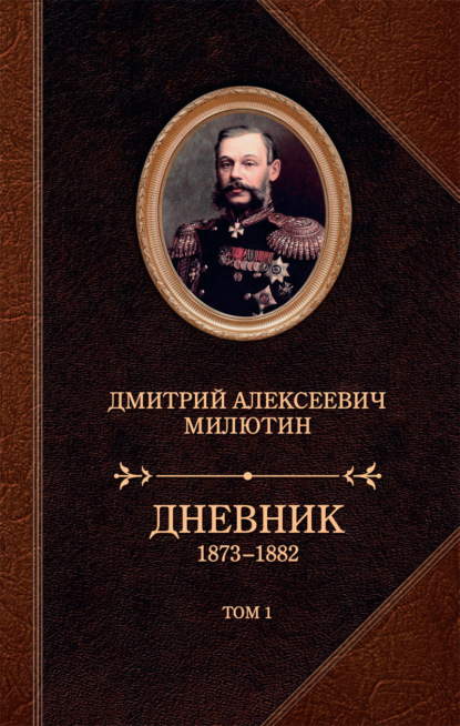 Книга Дмитрий Милютин, Дмитрий Алексеевич Милютин Дневник. 1873–1882. Том 1