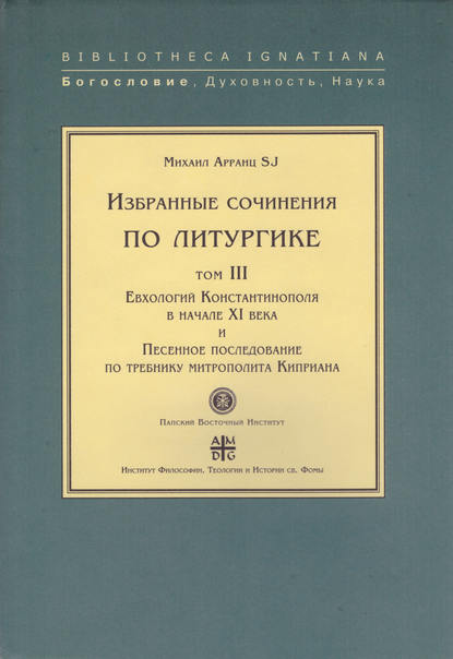 Книга SJ, Михаил Арранц Избранные сочинения по литургике. Том III. Евхологий Константинополя в начале XI века и Песенное последование по требнику митрополита Киприана
