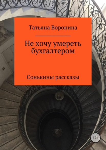 Книга Татьяна Анатольевна Воронина Не хочу умереть бухгалтером. Сонькины рассказы