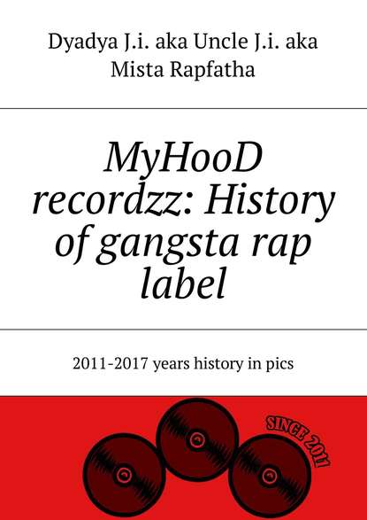 Книга Dyadya J.i. aka Uncle J.i. aka Mista Rapfatha,  Dyadya J.i. aka Uncle J.i. aka Mista Rapfatha MyHooD recordzz: History of gangsta rap label. 2011–2017 years history in pics