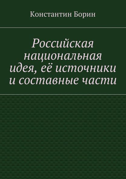 Книга Константин Борин Российская национальная идея, её источники и составные части